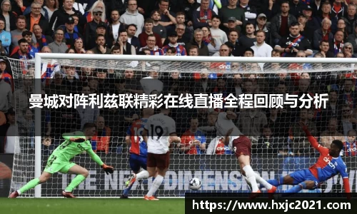 曼城对阵利兹联精彩在线直播全程回顾与分析