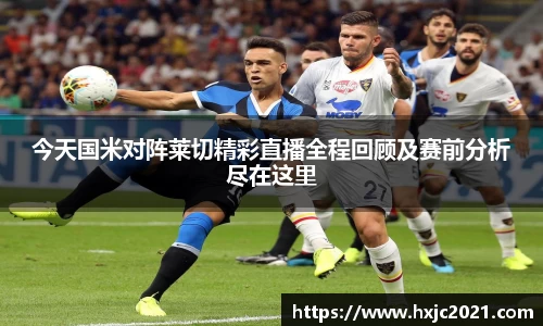 今天国米对阵莱切精彩直播全程回顾及赛前分析尽在这里