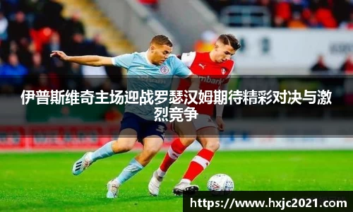 伊普斯维奇主场迎战罗瑟汉姆期待精彩对决与激烈竞争